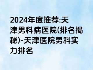 2024年度推荐:天津男科病医院(排名揭秘)-天津医院男科实力排名