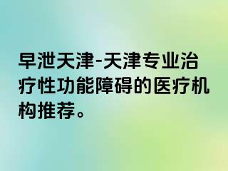 早泄天津-天津专业治疗性功能障碍的医疗机构推荐。