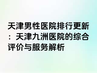 天津男性医院排行更新：天津九洲医院的综合评价与服务解析