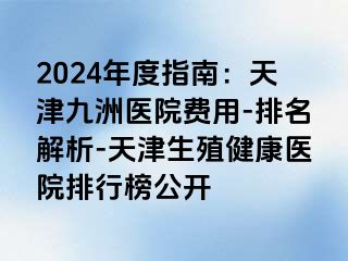 2024年度指南：天津九洲医院费用-排名解析-天津生殖健康医院排行榜公开