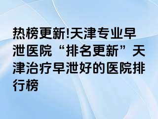 热榜更新!天津专业早泄医院“排名更新”天津治疗早泄好的医院排行榜