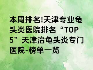 本周排名!天津专业龟头炎医院排名“TOP5”天津治龟头炎专门医院-榜单一览