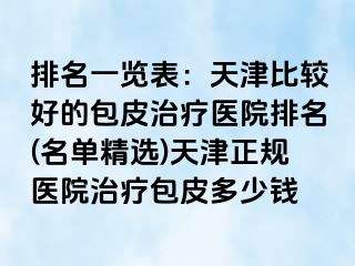 排名一览表：天津比较好的包皮治疗医院排名(名单精选)天津正规医院治疗包皮多少钱