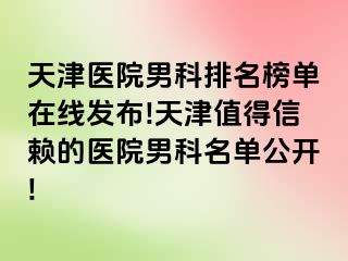 天津医院男科排名榜单在线发布!天津值得信赖的医院男科名单公开!