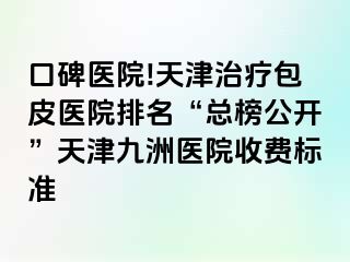 口碑医院!天津治疗包皮医院排名“总榜公开”天津九洲医院收费标准