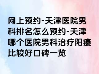 网上预约-天津医院男科排名怎么预约-天津哪个医院男科治疗阳痿比较好口碑一览