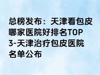 总榜发布：天津看包皮哪家医院好排名TOP3-天津治疗包皮医院名单公布