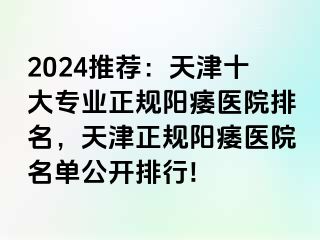 2024推荐：天津十大专业正规阳痿医院排名，天津正规阳痿医院名单公开排行!