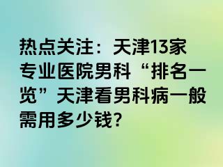 热点关注：天津13家专业医院男科“排名一览”天津看男科病一般需用多少钱?