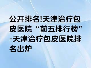 公开排名!天津治疗包皮医院“前五排行榜”-天津治疗包皮医院排名出炉