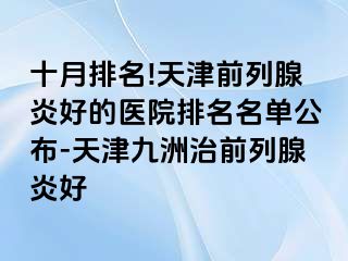 十月排名!天津前列腺炎好的医院排名名单公布-天津九洲治前列腺炎好