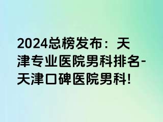 2024总榜发布：天津专业医院男科排名-天津口碑医院男科!