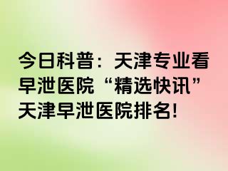 今日科普：天津专业看早泄医院“精选快讯”天津早泄医院排名!