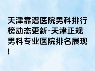 天津靠谱医院男科排行榜动态更新-天津正规男科专业医院排名展现!