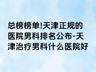 总榜榜单!天津正规的医院男科排名公布-天津治疗男科什么医院好