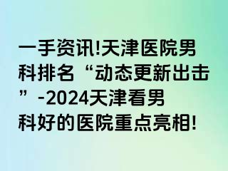 一手资讯!天津医院男科排名“动态更新出击”-2024天津看男科好的医院重点亮相!