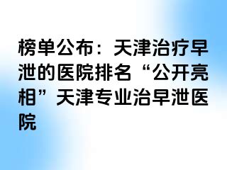 榜单公布：天津治疗早泄的医院排名“公开亮相”天津专业治早泄医院