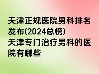 天津正规医院男科排名发布(2024总榜)天津专门治疗男科的医院有哪些