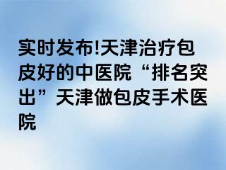 实时发布!天津治疗包皮好的中医院“排名突出”天津做包皮手术医院