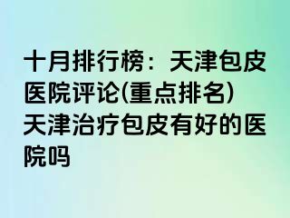 十月排行榜：天津包皮医院评论(重点排名)天津治疗包皮有好的医院吗