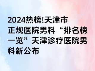 2024热榜!天津市正规医院男科“排名榜一览”天津诊疗医院男科新公布