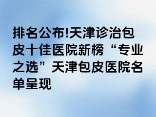 排名公布!天津诊治包皮十佳医院新榜“专业之选”天津包皮医院名单呈现