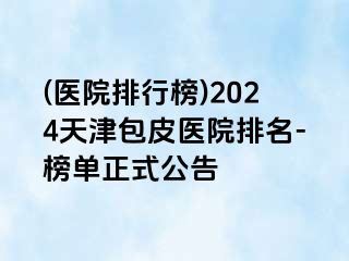 (医院排行榜)2024天津包皮医院排名-榜单正式公告