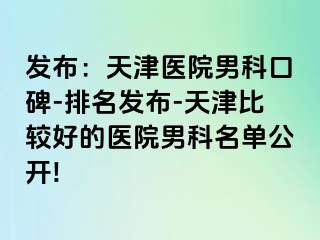 发布：天津医院男科口碑-排名发布-天津比较好的医院男科名单公开!