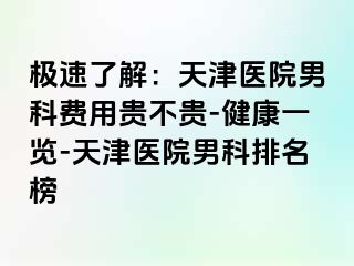 极速了解：天津医院男科费用贵不贵-健康一览-天津医院男科排名榜