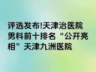 评选发布!天津治医院男科前十排名“公开亮相”天津九洲医院