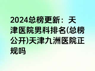 2024总榜更新：天津医院男科排名(总榜公开)天津九洲医院正规吗