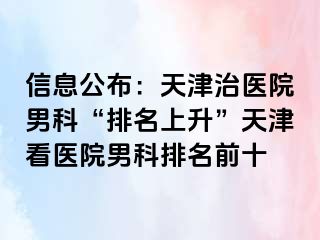 信息公布：天津治医院男科“排名上升”天津看医院男科排名前十