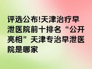 评选公布!天津治疗早泄医院前十排名“公开亮相”天津专治早泄医院是哪家