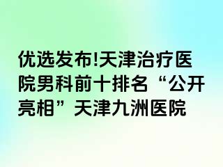 优选发布!天津治疗医院男科前十排名“公开亮相”天津九洲医院