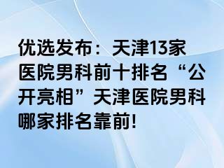 优选发布：天津13家医院男科前十排名“公开亮相”天津医院男科哪家排名靠前!