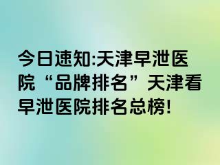 今日速知:天津早泄医院“品牌排名”天津看早泄医院排名总榜!