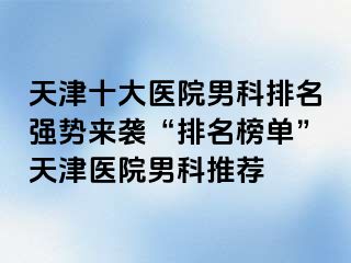 天津十大医院男科排名强势来袭“排名榜单”天津医院男科推荐