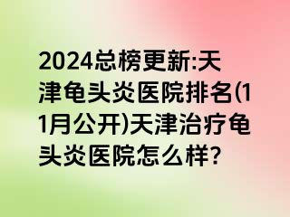 2024总榜更新:天津龟头炎医院排名(11月公开)天津治疗龟头炎医院怎么样?