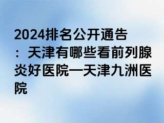 2024排名公开通告：天津有哪些看前列腺炎好医院—天津九洲医院