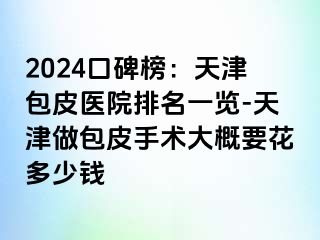 2024口碑榜：天津包皮医院排名一览-天津做包皮手术大概要花多少钱