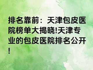 排名靠前：天津包皮医院榜单大揭晓!天津专业的包皮医院排名公开!