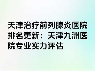 天津治疗前列腺炎医院排名更新：天津九洲医院专业实力评估