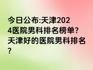 今日公布:天津2024医院男科排名榜单?天津好的医院男科排名?