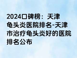 2024口碑榜：天津龟头炎医院排名-天津市治疗龟头炎好的医院排名公布