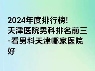 2024年度排行榜!天津医院男科排名前三-看男科天津哪家医院好