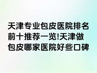 天津专业包皮医院排名前十推荐一览!天津做包皮哪家医院好些口碑