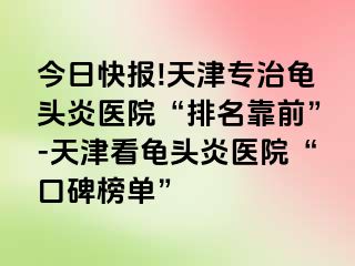 今日快报!天津专治龟头炎医院“排名靠前”-天津看龟头炎医院“口碑榜单”