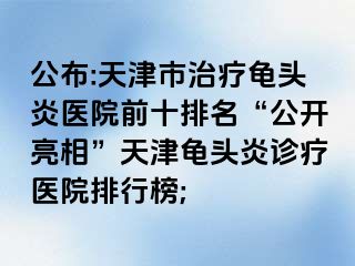 公布:天津市治疗龟头炎医院前十排名“公开亮相”天津龟头炎诊疗医院排行榜;