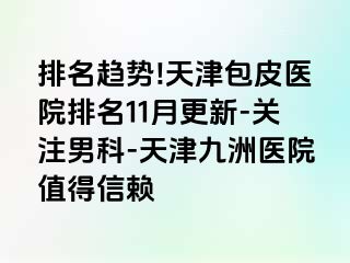 排名趋势!天津包皮医院排名11月更新-关注男科-天津九洲医院值得信赖