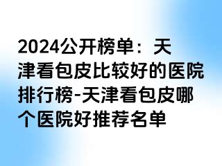 2024公开榜单：天津看包皮比较好的医院排行榜-天津看包皮哪个医院好推荐名单